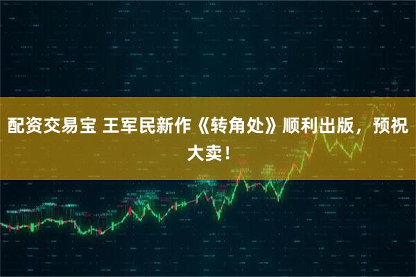 配资交易宝 王军民新作《转角处》顺利出版，预祝大卖！