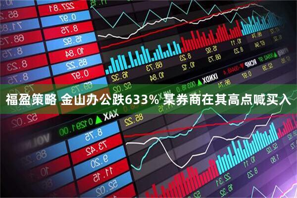 福盈策略 金山办公跌633% 某券商在其高点喊买入